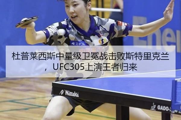 杜普莱西斯中量级卫冕战击败斯特里克兰，UFC305上演王者归来