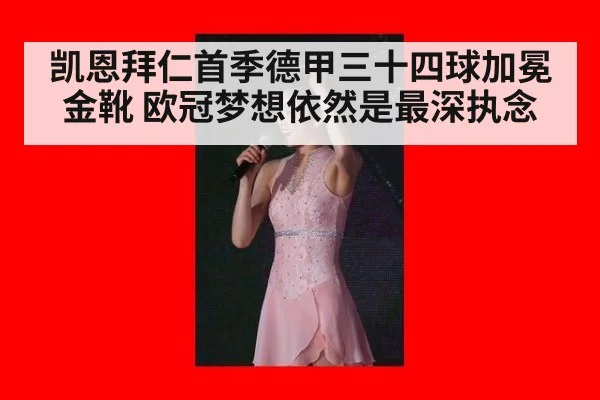 凯恩拜仁首季德甲三十四球加冕金靴 欧冠梦想依然是最深执念