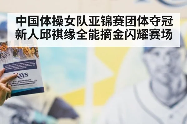 中国体操女队亚锦赛团体夺冠新人邱祺缘全能摘金闪耀赛场