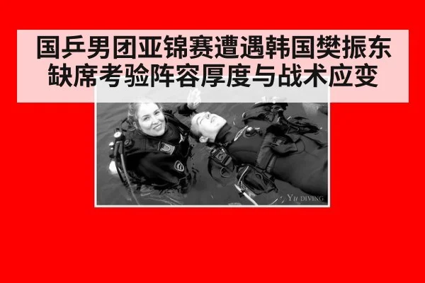 国乒男团亚锦赛遭遇韩国樊振东缺席考验阵容厚度与战术应变