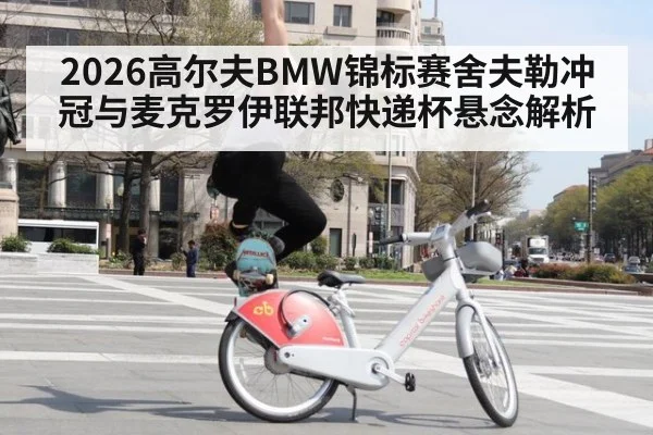 2026高尔夫BMW锦标赛舍夫勒冲冠与麦克罗伊联邦快递杯悬念解析